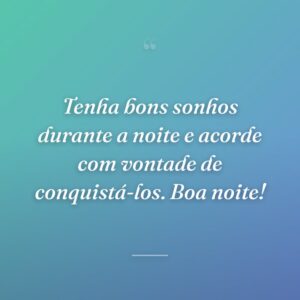 Tenha bons sonhos durante a noite e acorde com vontade de conquistá-los. Boa noite!