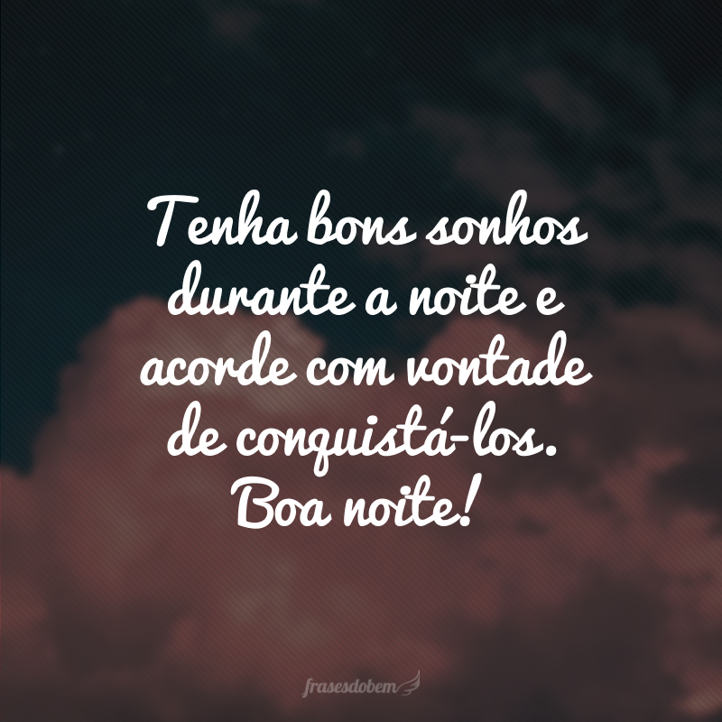 Tenha bons sonhos durante a noite e acorde com vontade de conquistá-los. Boa noite!