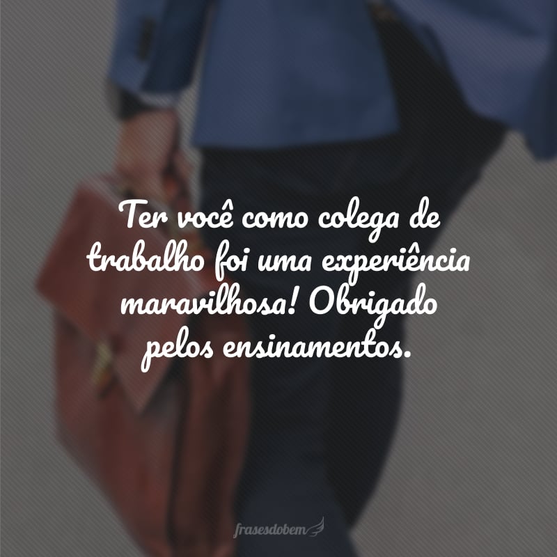 Ter você como colega de trabalho foi uma experiência maravilhosa! Obrigado pelos ensinamentos.