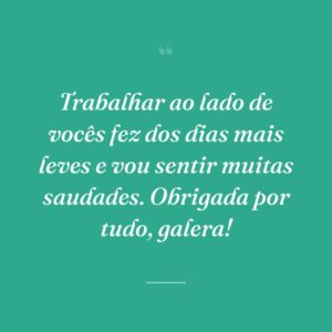 Trabalhar ao lado de vocês fez dos dias mais leves e vou sentir muitas saudades. Obrigada por tudo, galera!