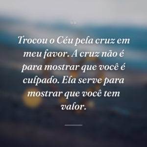 Trocou o Céu pela cruz em meu favor. A cruz não é para mostrar que você é culpado. Ela serve para mostrar que você tem valor.