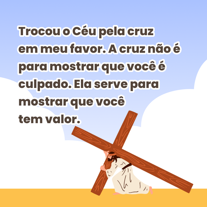 Trocou o Céu pela cruz em meu favor. A cruz não é para mostrar que você é culpado. Ela serve para mostrar que você tem valor.