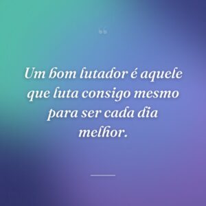 Um bom lutador é aquele que luta consigo mesmo para ser cada dia melhor.