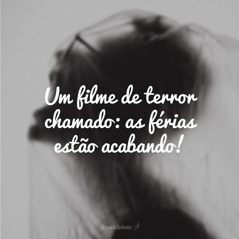 Um filme de terror chamado: as férias estão acabando!