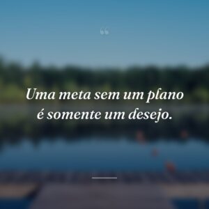 Uma meta sem um plano é somente um desejo.