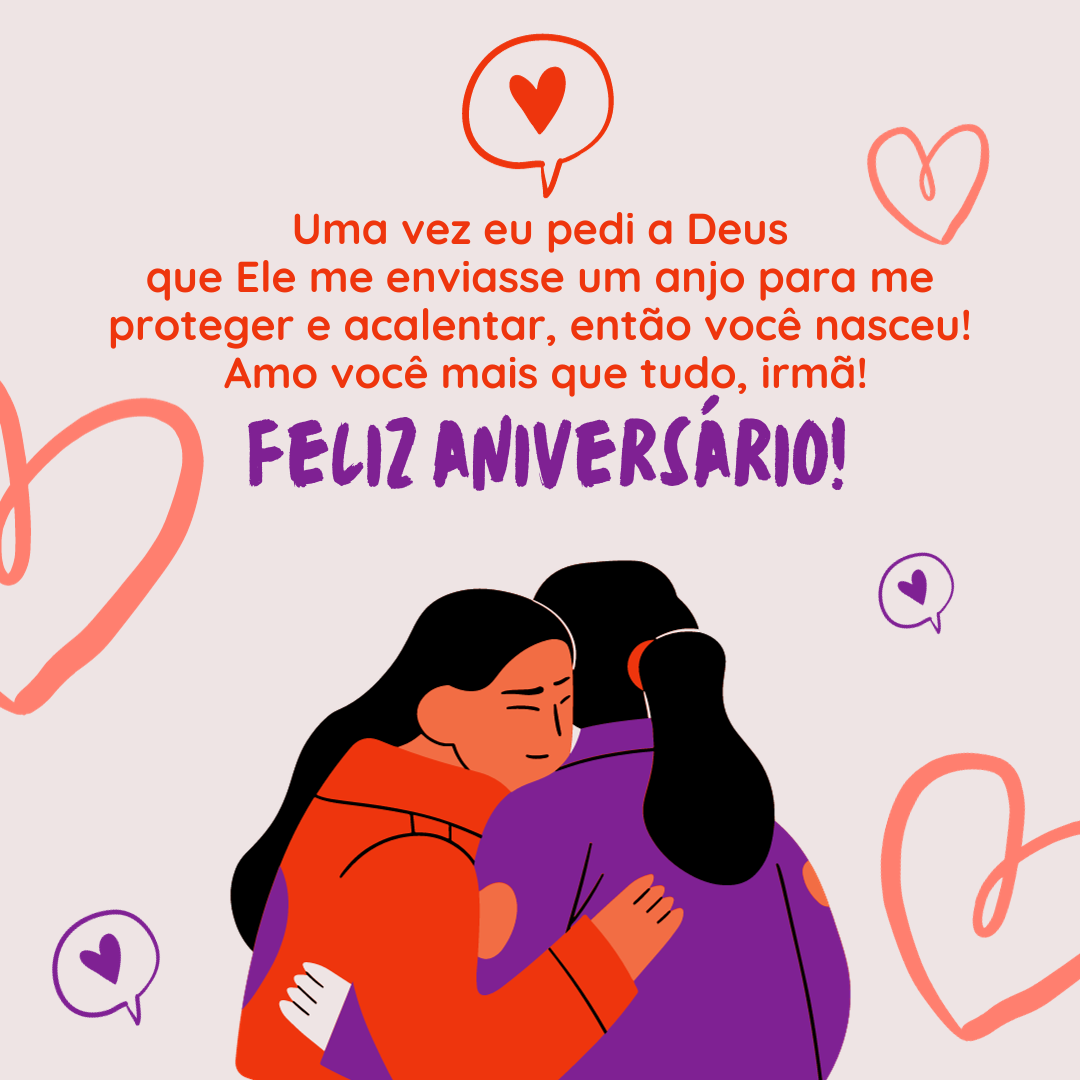 Uma vez eu pedi a Deus que Ele me enviasse um anjo para me proteger e acalentar, então você nasceu! Amo você mais que tudo, irmã! Feliz aniversário!