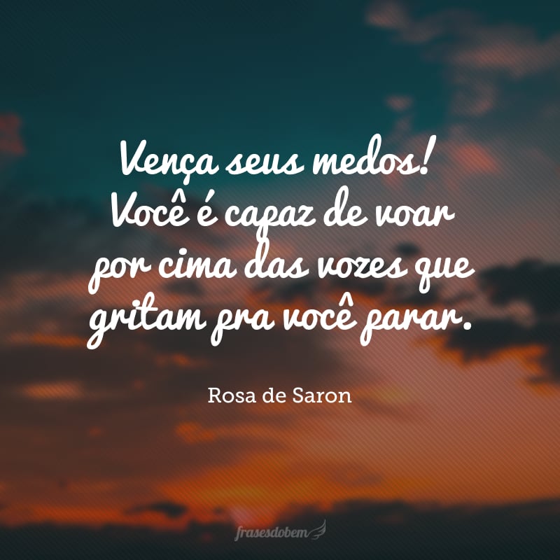 Vença seus medos! Você é capaz de voar por cima das vozes que gritam pra você parar.