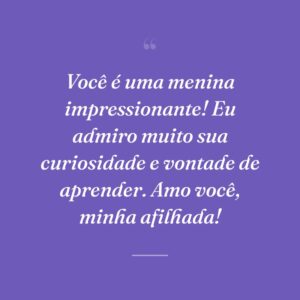 Você é uma menina impressionante! Eu admiro muito sua curiosidade e vontade de aprender. Amo você, minha afilhada!