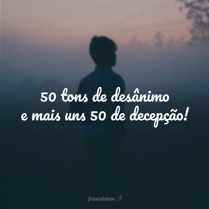 50 tons de desânimo e mais uns 50 de decepção!