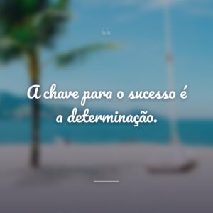 A chave para o sucesso é a determinação.