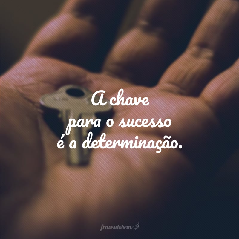 A chave para o sucesso é a determinação.