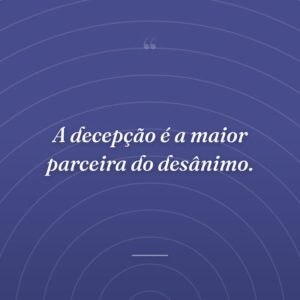 A decepção é a maior parceira do desânimo.