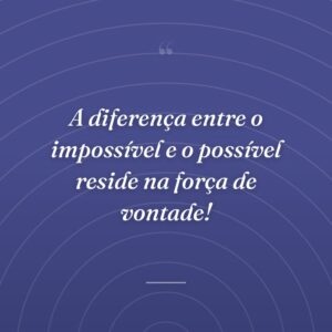 A diferença entre o impossível e o possível reside na força de vontade!
