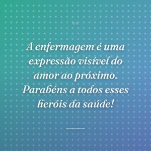 A enfermagem é uma expressão visível do amor ao próximo. Parabéns a todos esses heróis da saúde!