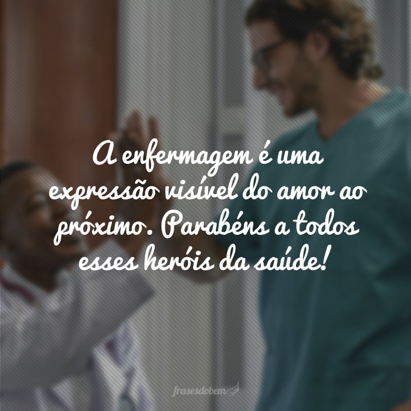 A enfermagem é uma expressão visível do amor ao próximo. Parabéns a todos esses heróis da saúde!