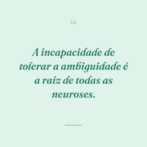 A incapacidade de tolerar a ambiguidade é a raiz de todas as neuroses.