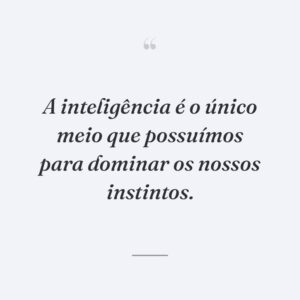 A inteligência é o único meio que possuímos para dominar os nossos instintos.