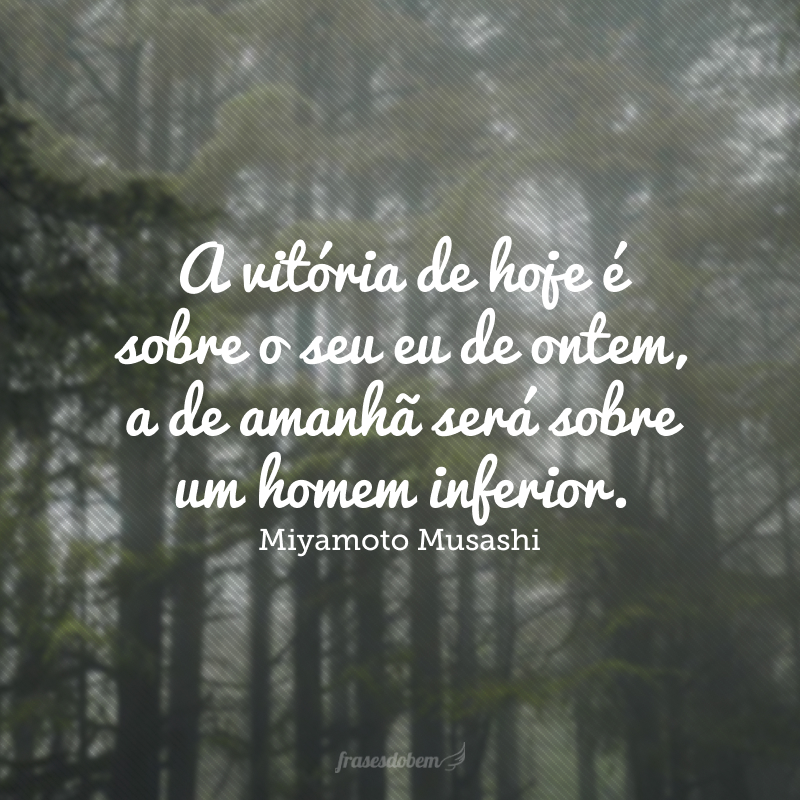 A vitória de hoje é sobre o seu eu de ontem, a de amanhã será sobre um homem inferior.