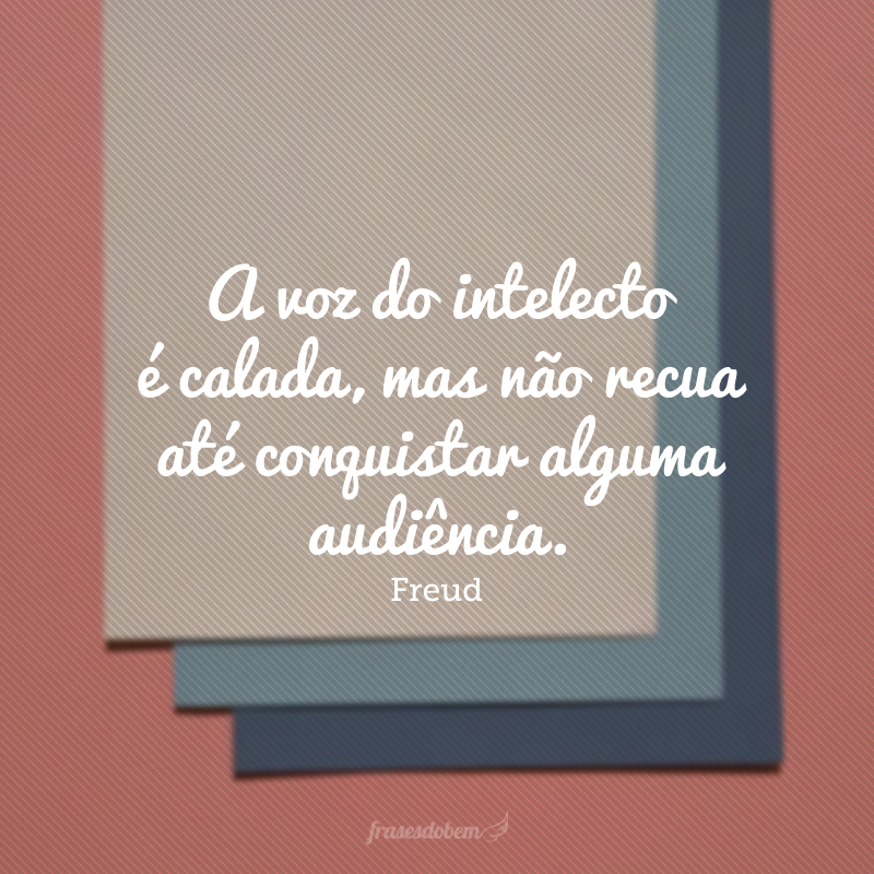 A voz do intelecto é calada, mas não recua até conquistar alguma audiência.