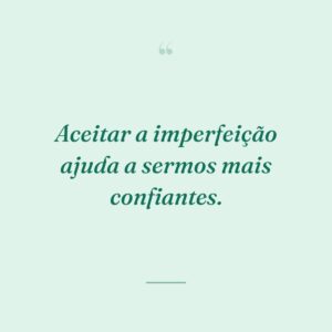 Aceitar a imperfeição ajuda a sermos mais confiantes.