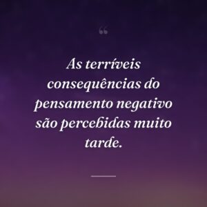 As terríveis consequências do pensamento negativo são percebidas muito tarde.
