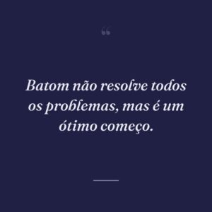 Batom não resolve todos os problemas, mas é um ótimo começo.