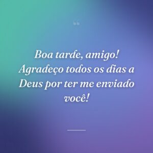 Boa tarde, amigo! Agradeço todos os dias a Deus por ter me enviado você!