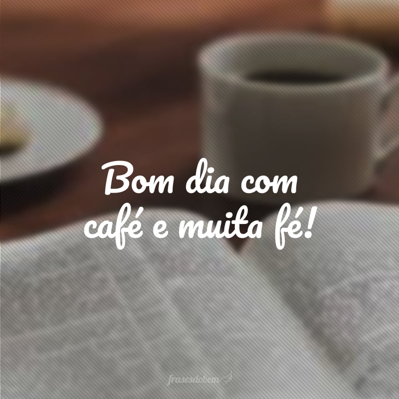 Bom dia com café e muita fé!