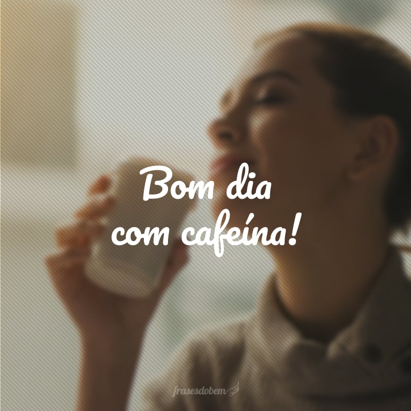 Bom dia com cafeína!