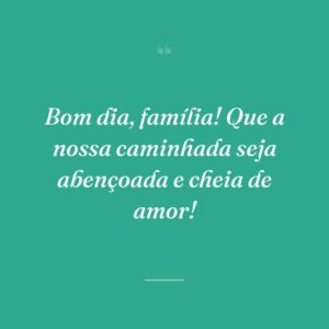 Bom dia, família! Que a nossa caminhada seja abençoada e cheia de amor!