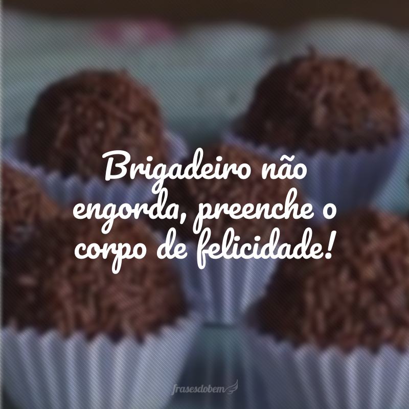 Brigadeiro não engorda, preenche o corpo de felicidade!