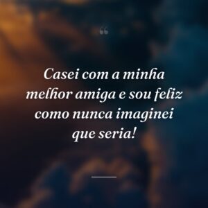 Casei com a minha melhor amiga e sou feliz como nunca imaginei que seria!