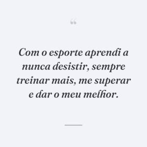 Com o esporte aprendi a nunca desistir, sempre treinar mais, me superar e dar o meu melhor.