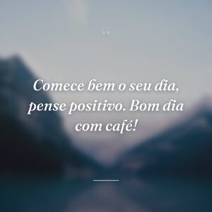 Comece bem o seu dia, pense positivo. Bom dia com café!