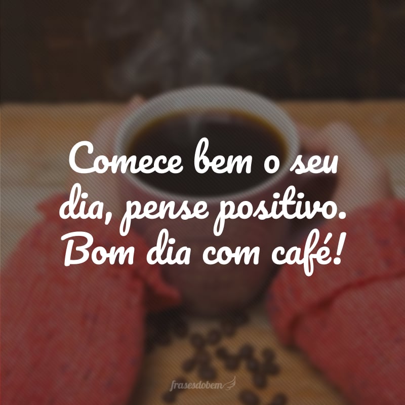 Comece bem o seu dia, pense positivo. Bom dia com café!