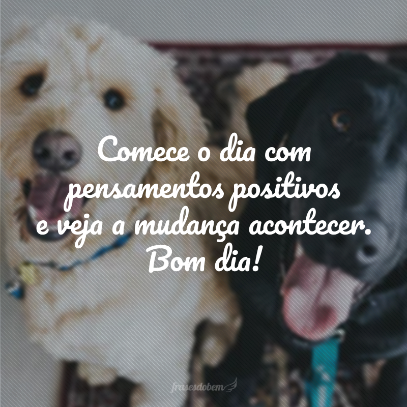 Comece o dia com pensamentos positivos e veja a mudança acontecer. Bom dia!