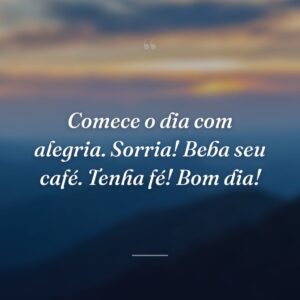 Comece o dia com alegria. Sorria! Beba seu café. Tenha fé! Bom dia!