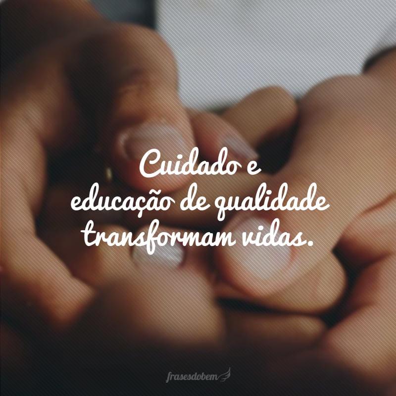 Cuidado e educação de qualidade transformam vidas.