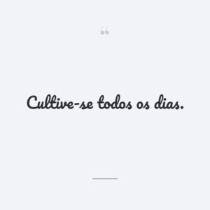 Cultive-se todos os dias.