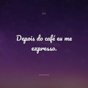 Depois do café eu me expresso.