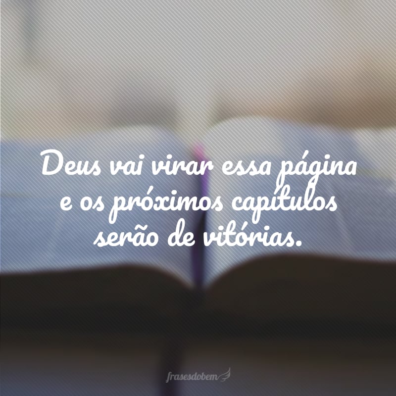 Deus vai virar essa página e os próximos capítulos serão de vitórias.