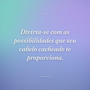Divirta-se com as possibilidades que seu cabelo cacheado te proporciona.