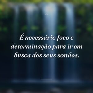 É necessário foco e determinação para ir em busca dos seus sonhos.