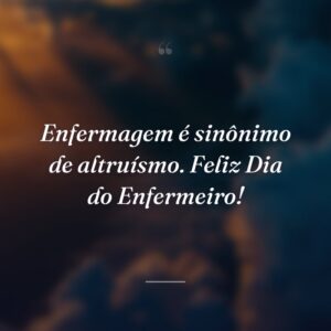 Enfermagem é sinônimo de altruísmo. Feliz Dia do Enfermeiro!