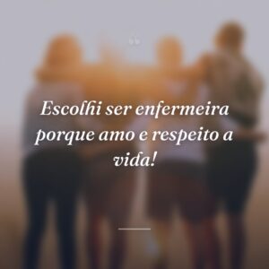 Escolhi ser enfermeira porque amo e respeito a vida!