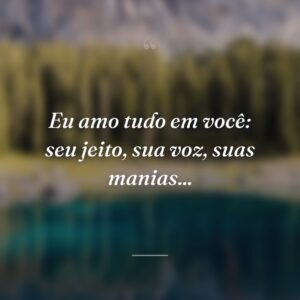 Eu amo tudo em você: seu jeito, sua voz, suas manias...