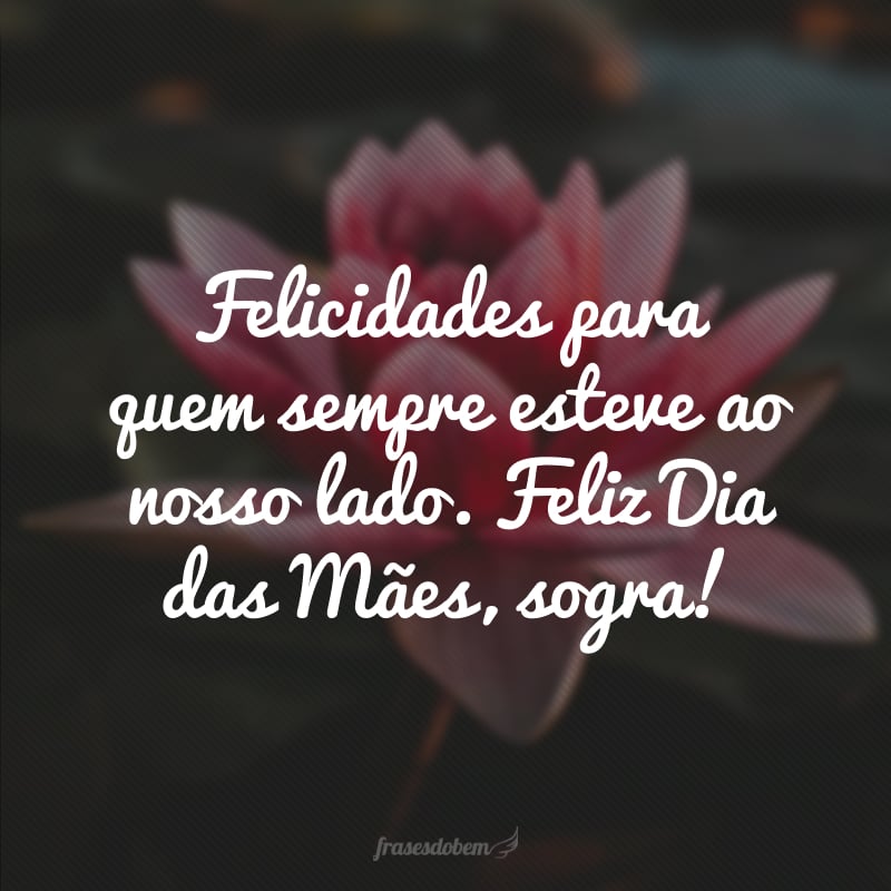 Felicidades para quem sempre esteve ao nosso lado. Feliz Dia das Mães, sogra!