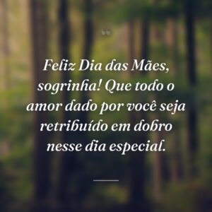 Feliz Dia das Mães, sogrinha! Que todo o amor dado por você seja retribuído em dobro nesse dia especial.