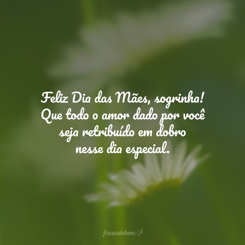 Feliz Dia das Mães, sogrinha! Que todo o amor dado por você seja retribuído em dobro nesse dia especial.