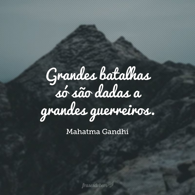 Grandes batalhas só são dadas a grandes guerreiros.